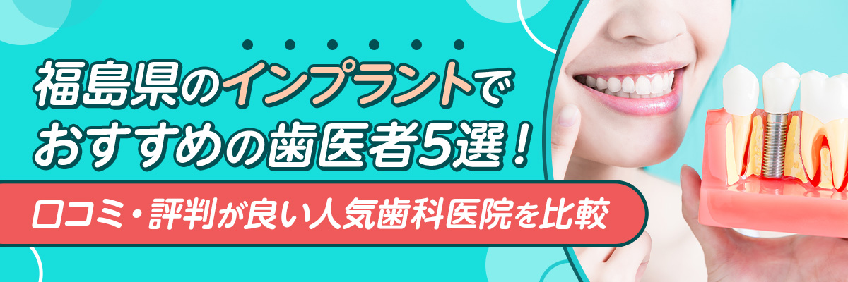 福島県のインプラントでおすすめの歯医者5選！口コミ・評判が良い人気歯科医院を比較